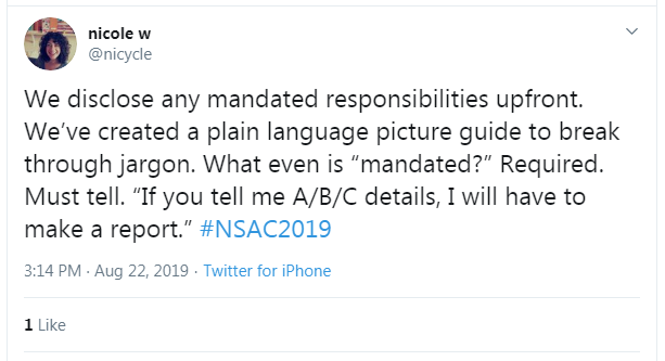 Tweet from Nicole w: "We disclose any mandated responsibilities upfront. We've created a plain language picture guide to break through jargon. What even is 'mandated?' Required. Must tell. 'If you tell me A/B/C details, I will have to make a report.' #NSAC2019"