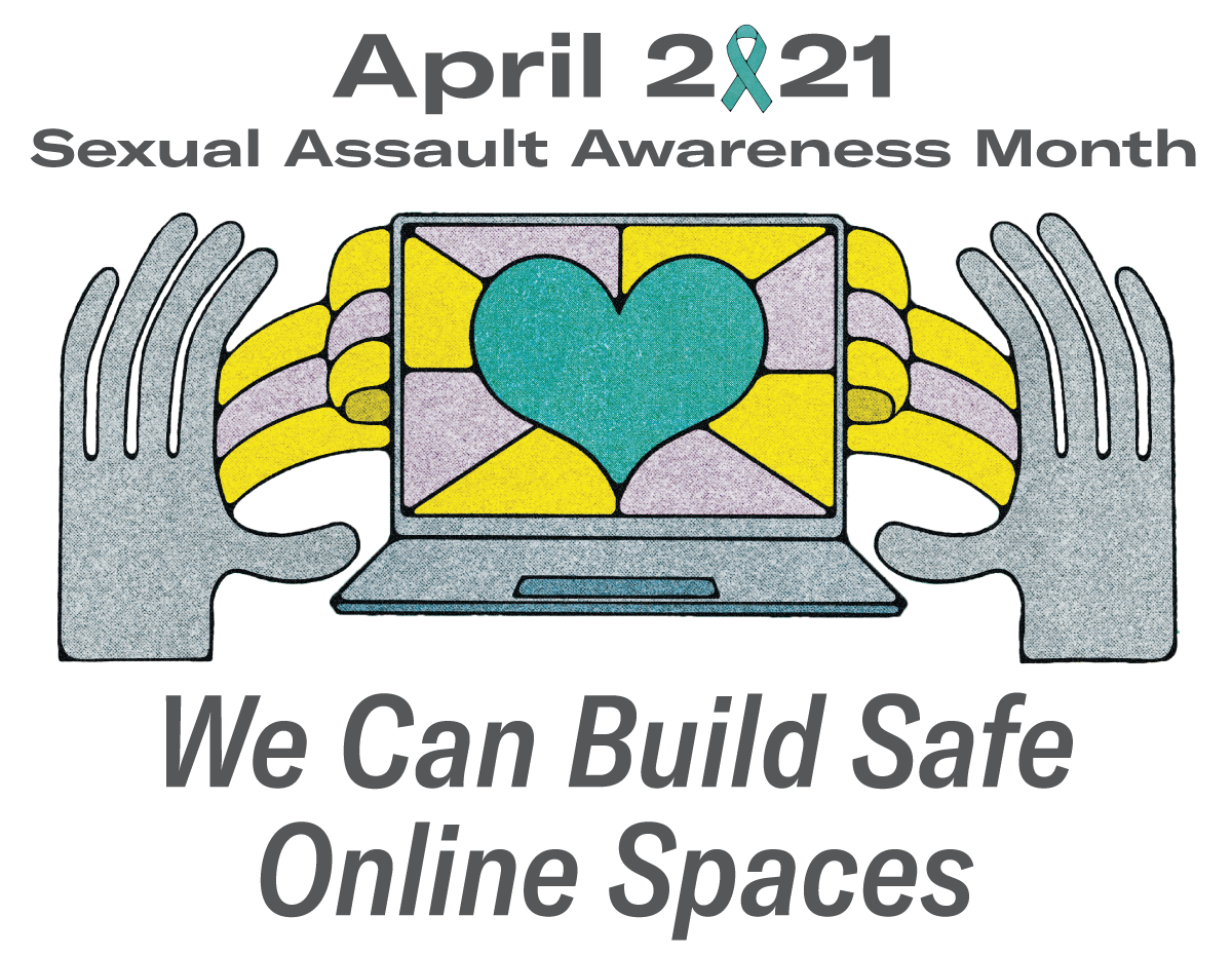 April 2021 Sexual Assault Awareness Month - We Can Build Safe Online Spaces