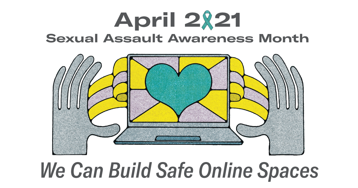 April 2021 - Sexual Assault Awareness Month - We can build online safe spaces