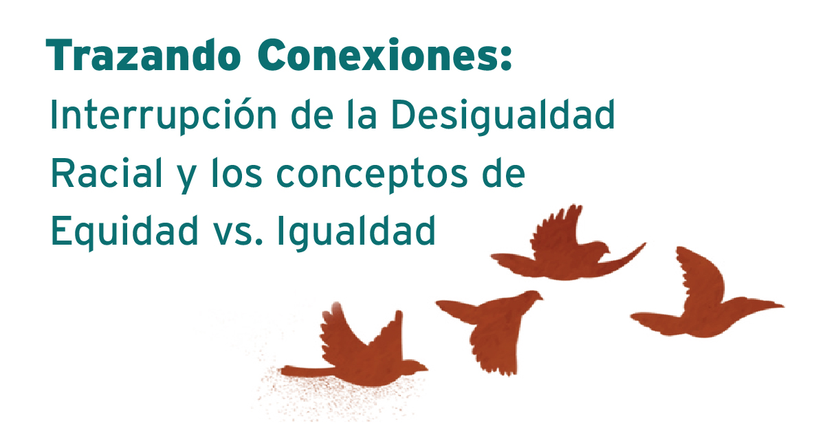 Trazando Conexiones: Interrupción de la Desigualdad Racial y los conceptos de Equidad vs. Igualdad