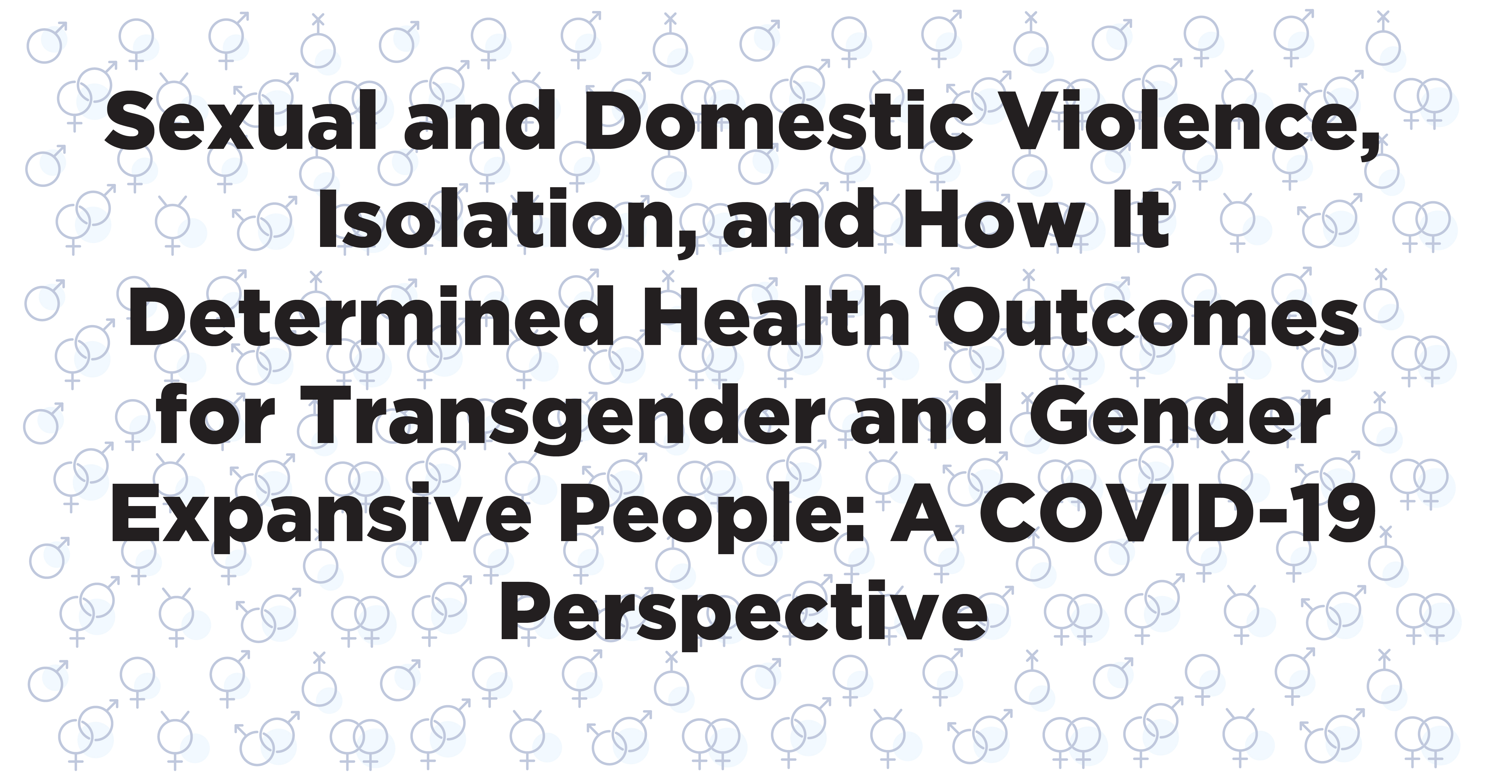 "Sexual and Domestic Violence, Isolation, and How It Determined Health Outcomes for Transgender and Gender Expansive People: A COVID-19 Perspective" White background with blue circular sex symbols