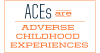 ACEs are adverse childhood experiences