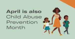 Light green banner with the words "April is also Child Abuse Prevention Month" on the left, with an illustration of a mother walking with her two children.