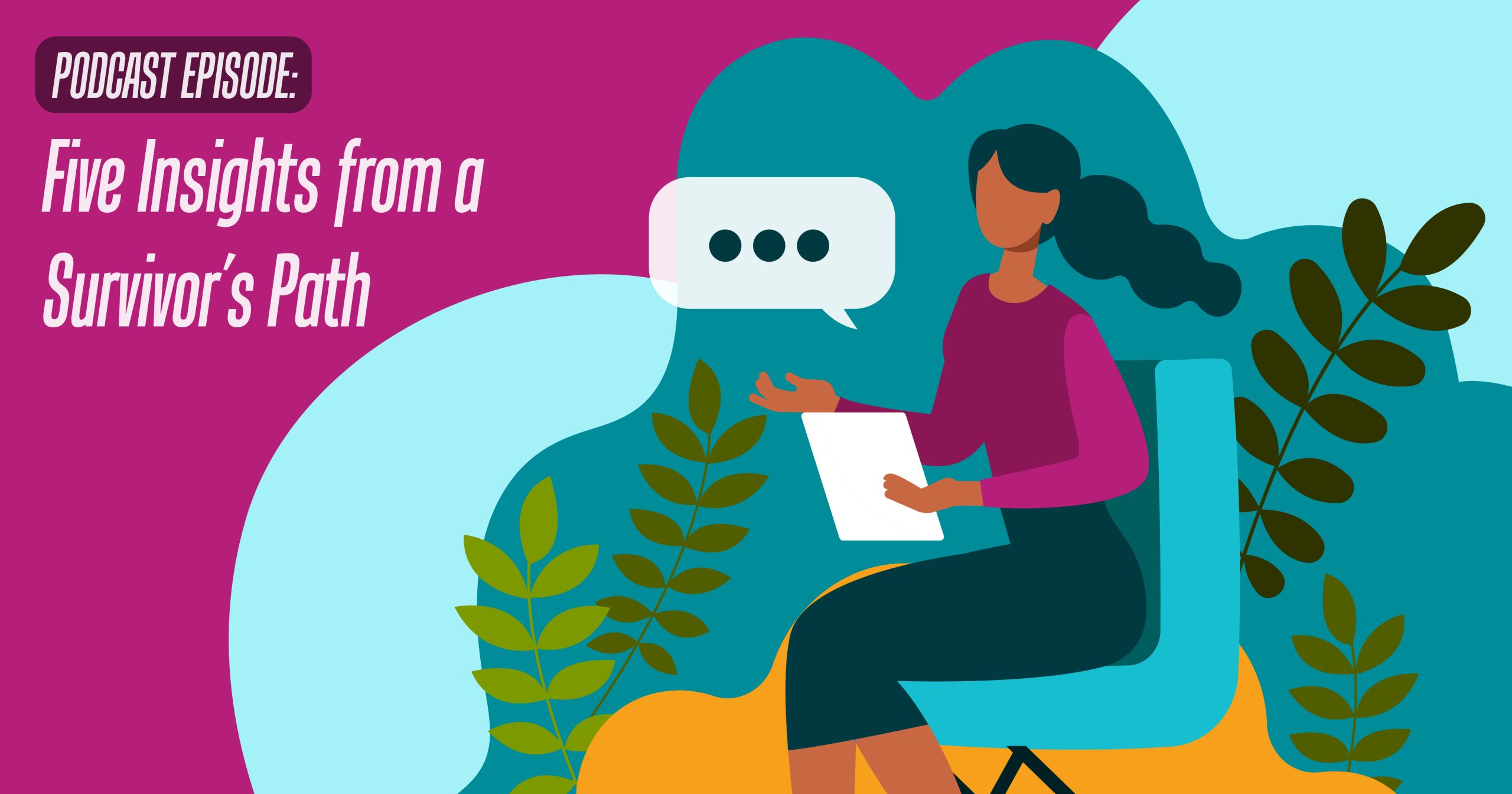 Text reads "Podcast Episode: Five Insights from a Survivor’s Path" and shows a colorful graphic of a woman sitting reading from a piece of paper with a talk bubble around her. 